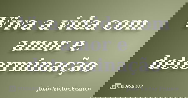 Viva a vida com amor e determinação... Frase de João Victor Franco.