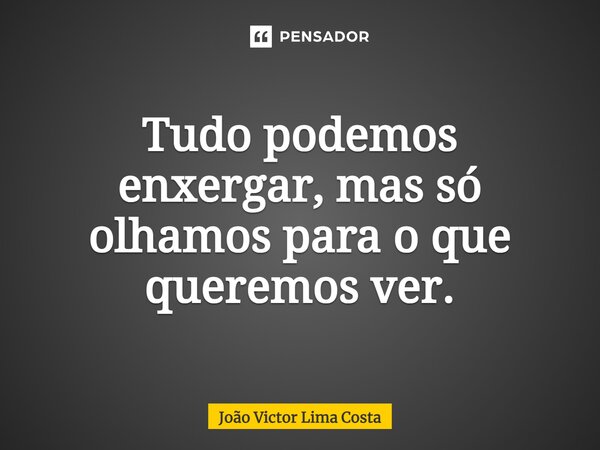 Tudo podemos enxergar, mas só olhamos para o que queremos ver.⁠... Frase de João Victor Lima Costa.