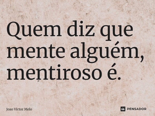 ⁠Quem diz que mente alguém, mentiroso é.... Frase de Joao Victor Melo.