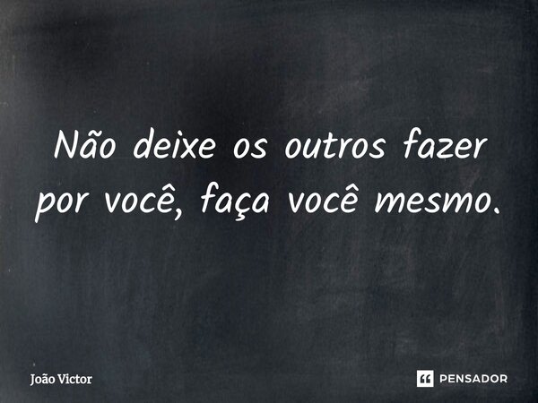 ⁠Não deixe os outros fazer por você, faça você mesmo.... Frase de Joao Victor.