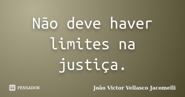 Não deve haver limites na justiça.... Frase de João Victor Vellasco Jacomelli.
