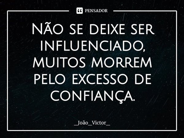 ⁠Não se deixe ser influenciado, muitos morrem pelo excesso de confiança.... Frase de _João_Victor_.