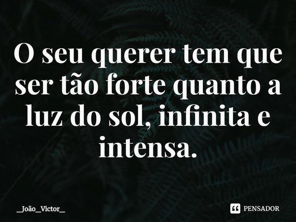 ⁠O seu querer tem que ser tão forte quanto a luz do sol, infinita e intensa.... Frase de _João_Victor_.