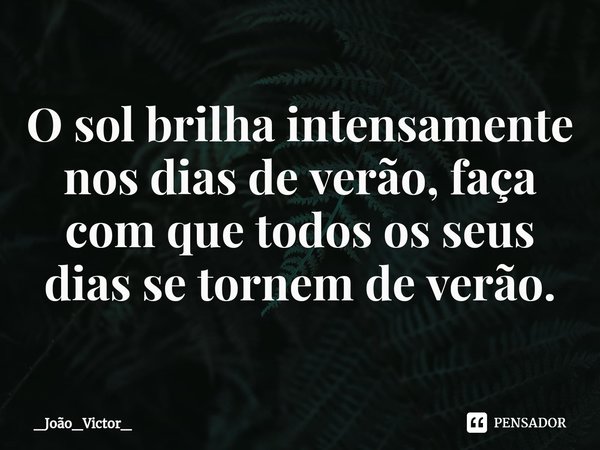 ⁠O sol brilha intensamente nos dias de verão, faça com que todos os seus dias se tornem de verão.... Frase de _João_Victor_.