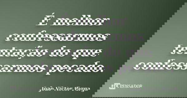 É melhor confessarmos tentação do que confessarmos pecado.... Frase de João Victor Parga.