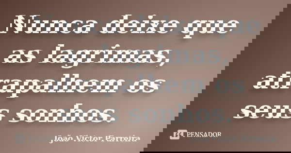 Nunca deixe que as lagrimas, atrapalhem os seus sonhos.... Frase de João Victor Parreira.