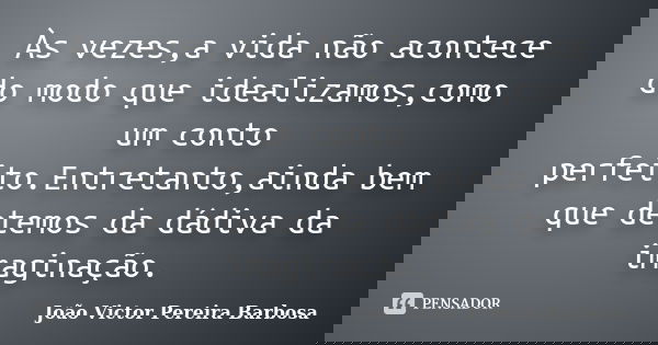 Às vezes,a vida não acontece do modo que idealizamos,como um conto perfeito.Entretanto,ainda bem que detemos da dádiva da imaginação.... Frase de João Victor Pereira Barbosa.
