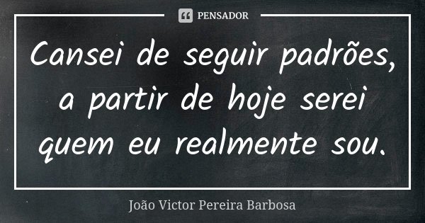 Cansei de seguir padrões, a partir de hoje serei quem eu realmente sou.... Frase de João Victor Pereira Barbosa.