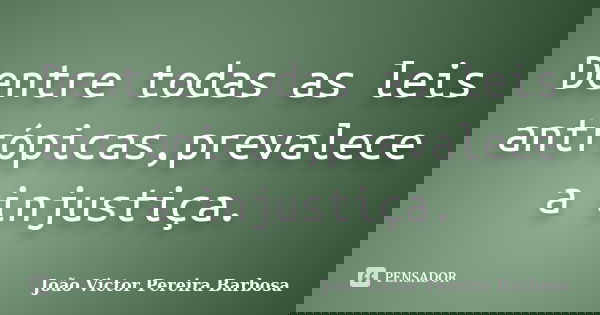 Dentre todas as leis antrópicas,prevalece a injustiça.... Frase de João Victor Pereira Barbosa.