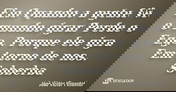 Elo Quando a gente Vê o mundo girar Perde o Ego. Porque ele gira Em torno de nos. Soberba... Frase de João Victor Pimentel.