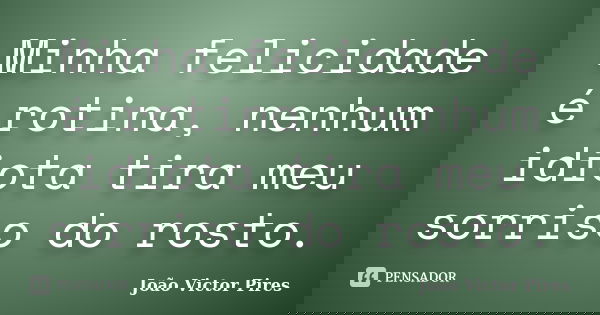 Minha felicidade é rotina, nenhum idiota tira meu sorriso do rosto.... Frase de João Victor Pires.