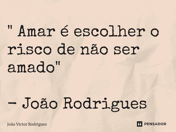 ⁠" Amar é escolher o risco de não ser amado " - João Rodrigues... Frase de João Victor Rodrigues.