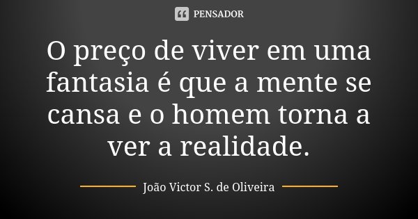 O preço de viver em uma fantasia é que a mente se cansa e o homem torna a ver a realidade.... Frase de João Victor S. de Oliveira.