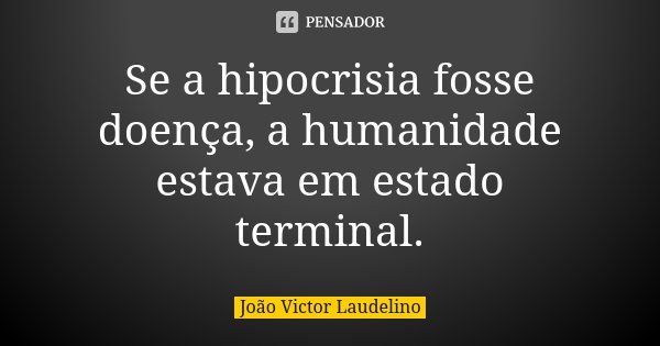 Se a hipocrisia fosse doença, a humanidade estava em estado terminal.... Frase de João Victor Laudelino.