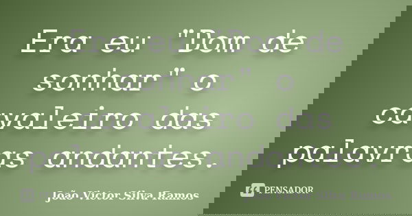 Era eu "Dom de sonhar" o cavaleiro das palavras andantes.... Frase de João Victor Silva Ramos.