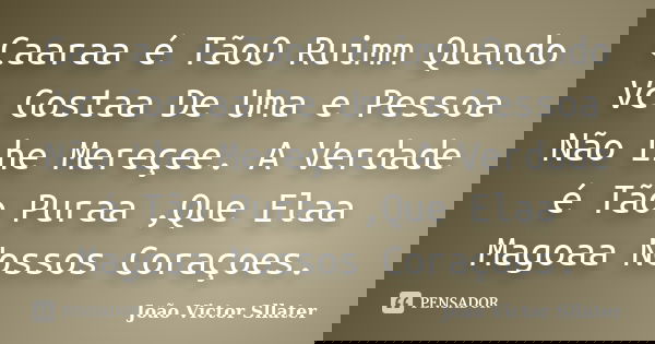 Caaraa é TãoO Ruimm Quando Vc Gostaa De Uma e Pessoa Não Lhe Mereçee. A Verdade é Tão Puraa ,Que Elaa Magoaa Nossos Coraçoes.... Frase de João Victor Sllater.