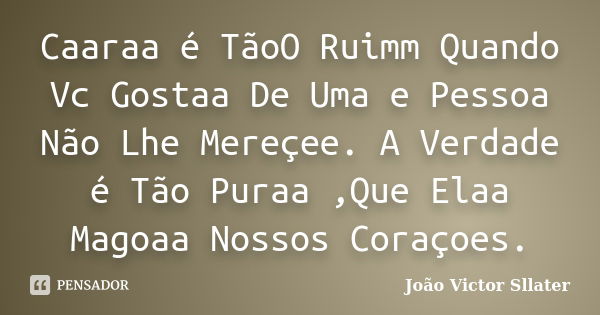 Caaraa é TãoO Ruimm Quando Vc Gostaa De Uma e Pessoa Não Lhe Mereçee. A Verdade é Tão Puraa ,Que Elaa Magoaa Nossos Coraçoes.... Frase de João Victor Sllater.