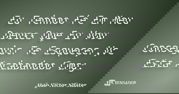 Eu Tenhoo Fé Em Meu Deuss Que Eu Vou Conseguir Te Esqueçer,Vc Esta Acabandoo Cmg:... Frase de João Victor Sllater.