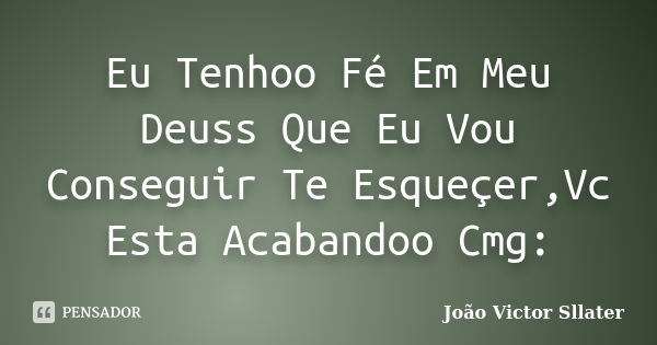 Eu Tenhoo Fé Em Meu Deuss Que Eu Vou Conseguir Te Esqueçer,Vc Esta Acabandoo Cmg:... Frase de João Victor Sllater.