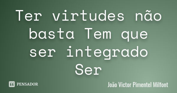 Ter virtudes não basta Tem que ser integrado Ser... Frase de João Victor Pimentel Milfont.