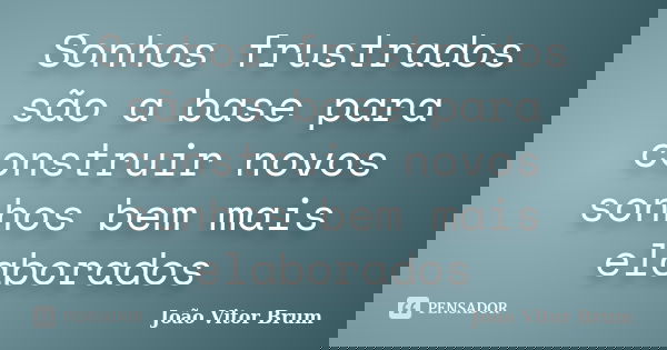 Sonhos frustrados são a base para construir novos sonhos bem mais elaborados... Frase de João Vitor Brum.