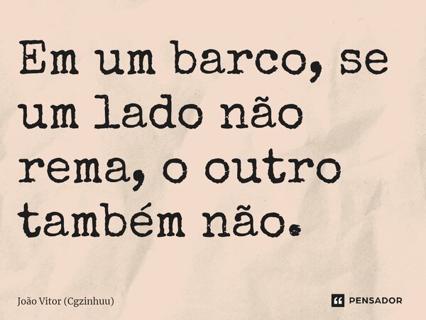 Em um barco, se um lado não rema, o outro também não.⁠... Frase de João Vitor (Cgzinhuu).