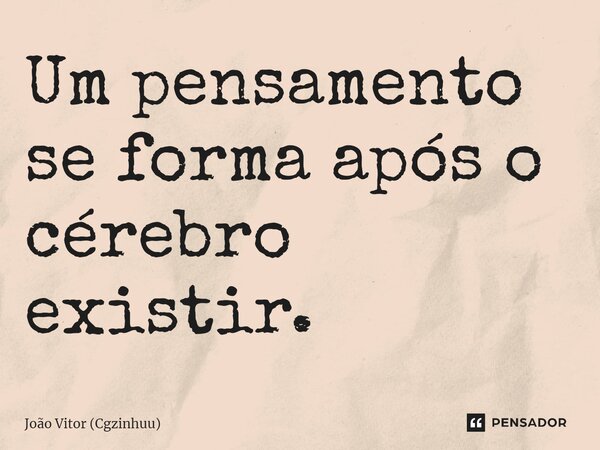 Um pensamento se forma após o cérebro existir.⁠... Frase de João Vitor (Cgzinhuu).