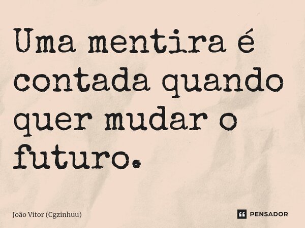 ⁠Uma mentira é contada quando quer mudar o futuro.... Frase de João Vitor (Cgzinhuu).