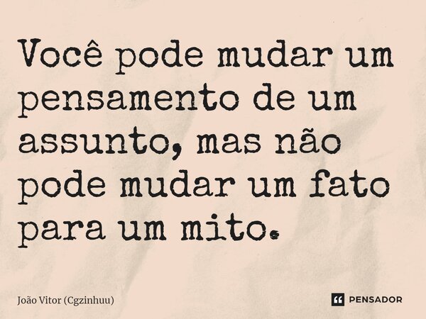 ⁠Você pode mudar um pensamento de um assunto, mas não pode mudar um fato para um mito.... Frase de João Vitor (Cgzinhuu).