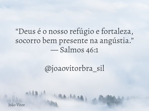 “Deus é o nosso refúgio e fortaleza, socorro bem presente na angústia.” — Salmos 46:1 @joaovitorbra_sil... Frase de João Vitor.