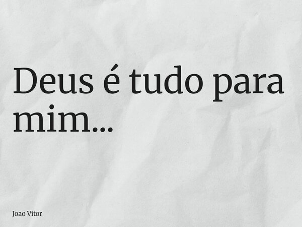 Deus é tudo para mim...... Frase de Joao Vitor.
