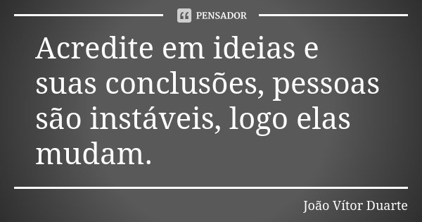 Acredite em ideias e suas conclusões, pessoas são instáveis, logo elas mudam.... Frase de João Vítor Duarte.
