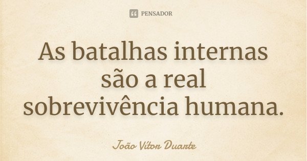 As batalhas internas são a real sobrevivência humana.... Frase de João Vítor Duarte.