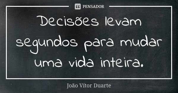 Decisões levam segundos para mudar uma vida inteira.... Frase de João Vítor Duarte.