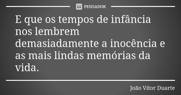E que os tempos de infância nos lembrem demasiadamente a inocência e as mais lindas memórias da vida.... Frase de João Vítor Duarte.