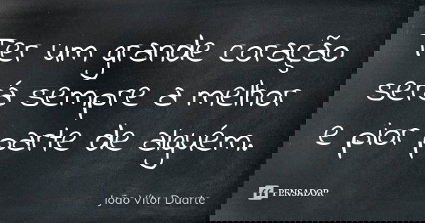 Ter um grande coração será sempre a melhor e pior parte de alguém.... Frase de João Vítor Duarte.