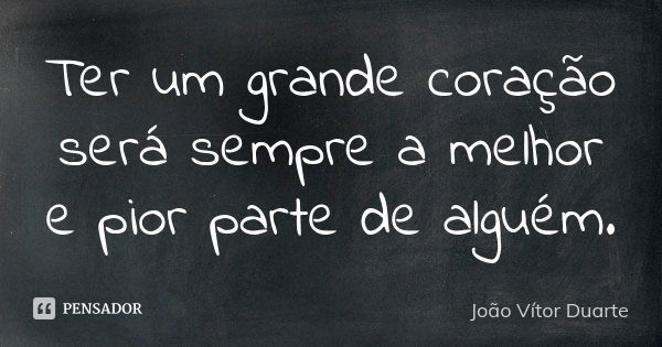 Ter um grande coração será sempre a melhor e pior parte de alguém.... Frase de João Vítor Duarte.