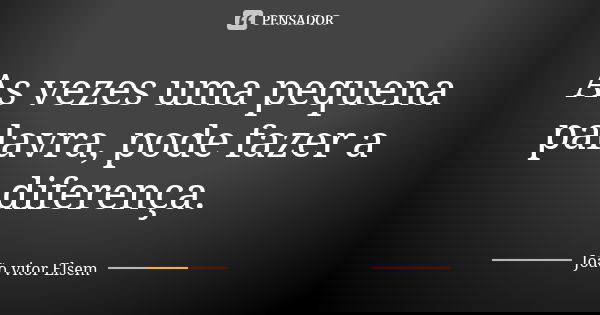 As vezes uma pequena palavra, pode fazer a diferença.... Frase de João vitor Elsem.