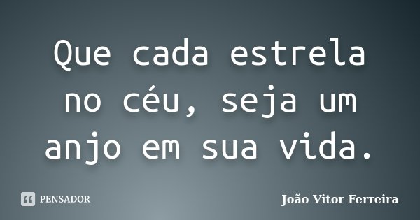 Que cada estrela no céu, seja um anjo em sua vida.... Frase de João Vitor Ferreira.