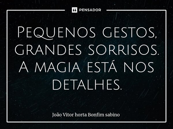 ⁠Pequenos gestos, grandes sorrisos. A magia está nos detalhes.... Frase de João Vitor horta Bonfim sabino.