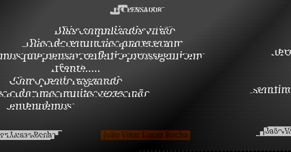 Dias complicados virão Dias de renuncias apareceram teremos que pensar refletir e prosseguir em frente...... Com o peito rasgando sentimos a dor mas muitas veze... Frase de João Vitor Lucas Rocha.