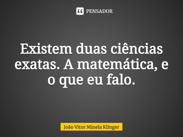 Existem duas ciências exatas. A matemática, e o que eu falo.⁠... Frase de João Vitor Minela Klinger.