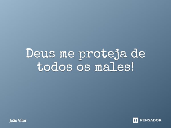 Deus me proteja de todos os males!... Frase de João Vitor.