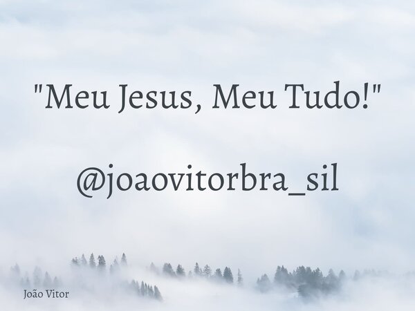 "Meu Jesus, Meu Tudo!" @joaovitorbra_sil... Frase de João Vitor.
