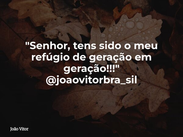 "Senhor, tens sido o meu refúgio de geração em geração!!!" @joaovitorbra_sil... Frase de João Vitor.