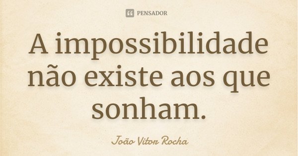 A impossibilidade não existe aos que sonham.... Frase de João Vitor Rocha.