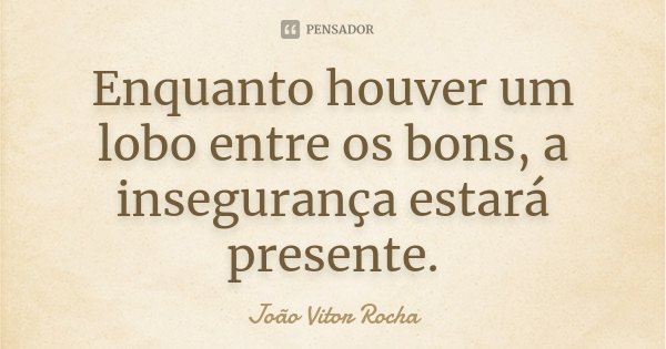 Enquanto houver um lobo entre os bons, a insegurança estará presente.... Frase de João Vitor Rocha.