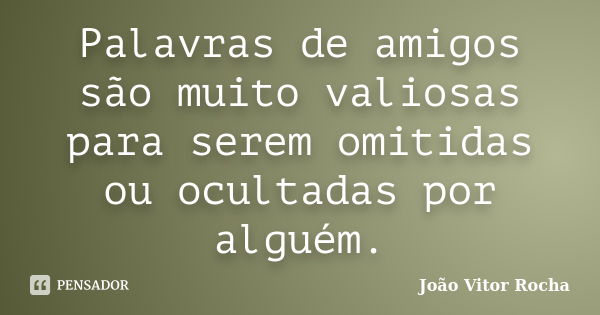 Palavras de amigos são muito valiosas para serem omitidas ou ocultadas por alguém.... Frase de João Vitor Rocha.