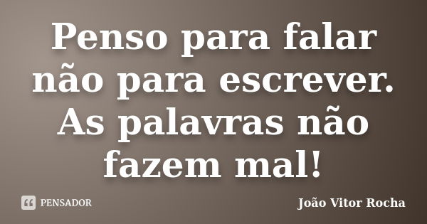 Penso para falar não para escrever. As palavras não fazem mal!... Frase de João Vitor Rocha.