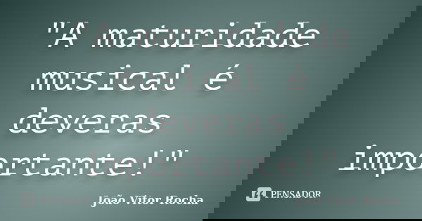 "A maturidade musical é deveras importante!"... Frase de João Vitor Rocha.